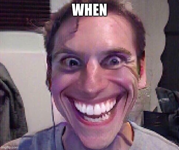 When The Imposter Is Sus | WHEN | image tagged in when the imposter is sus | made w/ Imgflip meme maker