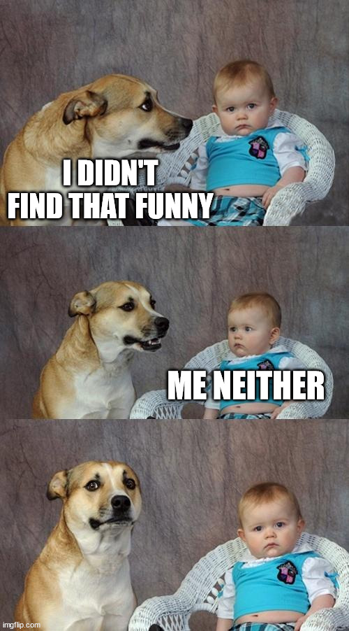 Dad Joke Dog Meme | I DIDN'T FIND THAT FUNNY ME NEITHER | image tagged in memes,dad joke dog | made w/ Imgflip meme maker