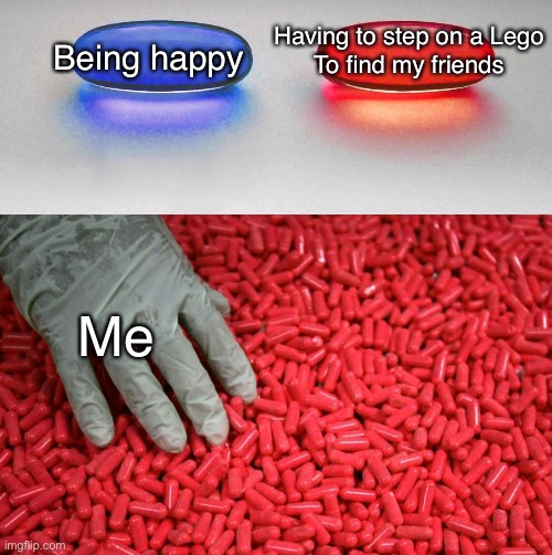 Me in real life | Having to step on a Lego
To find my friends; Being happy; Me | image tagged in blue or red pill,me irl | made w/ Imgflip meme maker