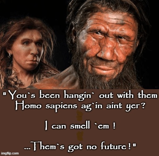 A Neanderthal speaks ! | image tagged in caveman | made w/ Imgflip meme maker