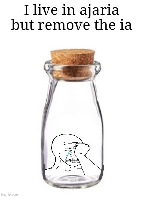 HELP | I live in ajaria but remove the ia | image tagged in empty jar | made w/ Imgflip meme maker