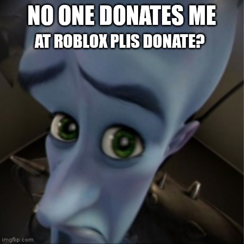 No one donates me on roblox plis donate? - Imgflip