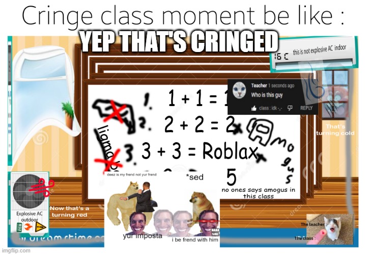 cringy meme | YEP THAT'S CRINGED | image tagged in memes,class,moment,is,dies from cringe | made w/ Imgflip meme maker