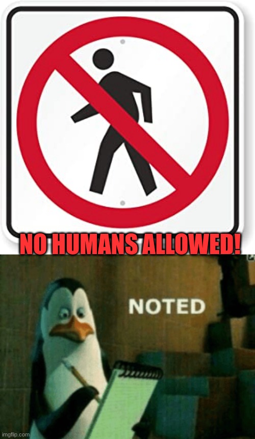Oh ok then... | NO HUMANS ALLOWED! | image tagged in noted | made w/ Imgflip meme maker
