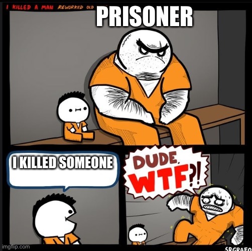 Hold up my boi | PRISONER; I KILLED SOMEONE | image tagged in srgrafo dude wtf | made w/ Imgflip meme maker