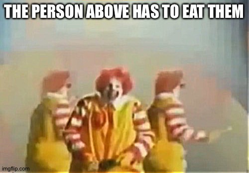 Eat clowns | THE PERSON ABOVE HAS TO EAT THEM | image tagged in penls clown | made w/ Imgflip meme maker