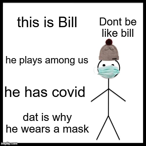 Be Like Bill | this is Bill; Dont be like bill; he plays among us; he has covid; dat is why he wears a mask | image tagged in memes,be like bill | made w/ Imgflip meme maker