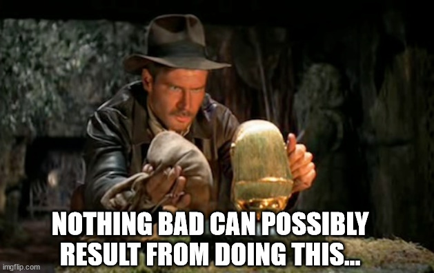 Indiana jones idol | NOTHING BAD CAN POSSIBLY RESULT FROM DOING THIS... | image tagged in indiana jones idol | made w/ Imgflip meme maker