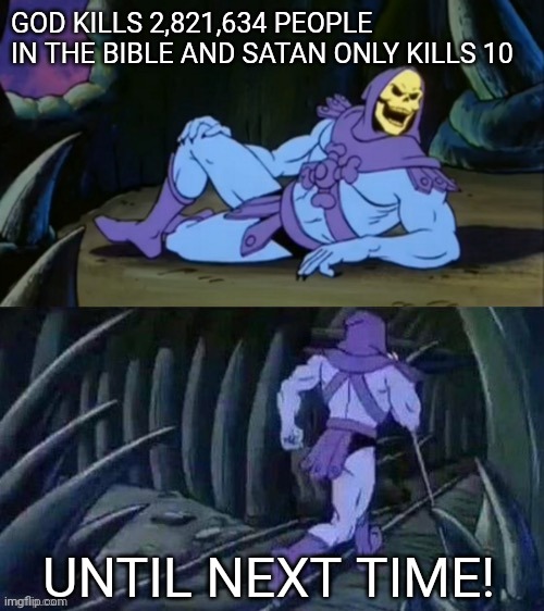 Gods number jumps to over 20 million when you include the massacres that don't get a specific number | GOD KILLS 2,821,634 PEOPLE IN THE BIBLE AND SATAN ONLY KILLS 10; UNTIL NEXT TIME! | image tagged in skeletor disturbing facts | made w/ Imgflip meme maker