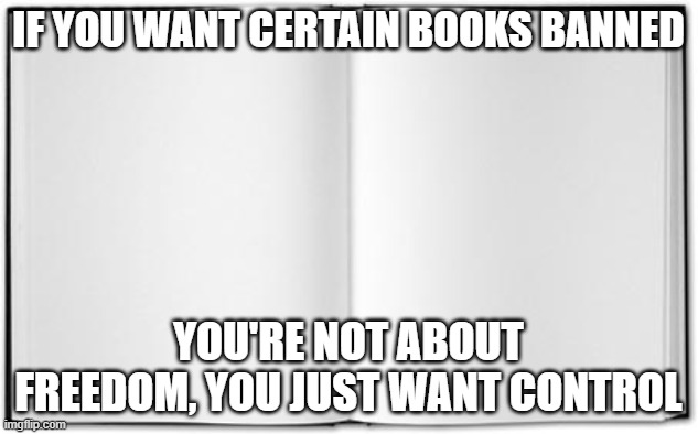 Blank Book | IF YOU WANT CERTAIN BOOKS BANNED; YOU'RE NOT ABOUT FREEDOM, YOU JUST WANT CONTROL | image tagged in blank book | made w/ Imgflip meme maker