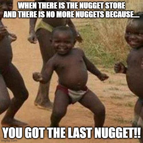 The Nugget store ran out | WHEN THERE IS THE NUGGET STORE AND THERE IS NO MORE NUGGETS BECAUSE.... YOU GOT THE LAST NUGGET!! | image tagged in memes,third world success kid | made w/ Imgflip meme maker