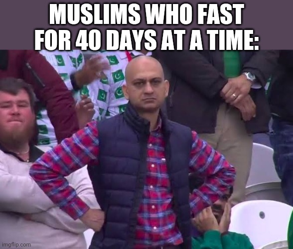 Disappointed Man | MUSLIMS WHO FAST FOR 40 DAYS AT A TIME: | image tagged in disappointed man | made w/ Imgflip meme maker