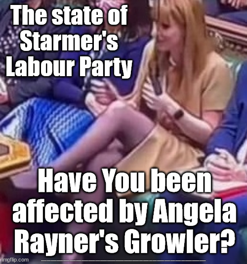 Angela Rayner's Growler | The state of
Starmer's Labour Party; Have You been affected by Angela Rayner's Growler? #Starmerout #Labour #JonLansman #wearecorbyn #KeirStarmer #DianeAbbott #McDonnell #cultofcorbyn #labourisdead #Momentum #labourracism #socialistsunday #nevervotelabour #socialistanyday #Antisemitism #Savile #SavileGate #Paedo #Worboys #GroomingGangs #Paedophile #BeerGate #DurhamGate #Rayner #AngelaRayner #BasicInstinct #SharonStone | image tagged in angela rayner,starmerout,labourisdead,cultofcorbyn,basic instinct,beergate durhamgate | made w/ Imgflip meme maker