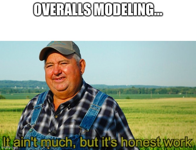 It ain't much, but it's honest work | OVERALLS MODELING… | image tagged in it ain't much but it's honest work | made w/ Imgflip meme maker