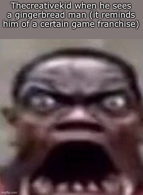 L | Thecreativekid when he sees a gingerbread man (it reminds him of a certain game franchise) | image tagged in guy screaming | made w/ Imgflip meme maker