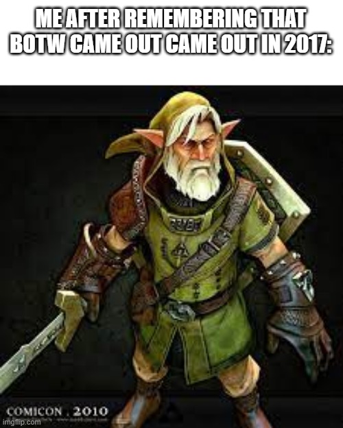 Me old creaky limbs. Me sword arm needs camphor oil laddie. | ME AFTER REMEMBERING THAT BOTW CAME OUT CAME OUT IN 2017: | image tagged in old link for some reason,turning old,botw | made w/ Imgflip meme maker