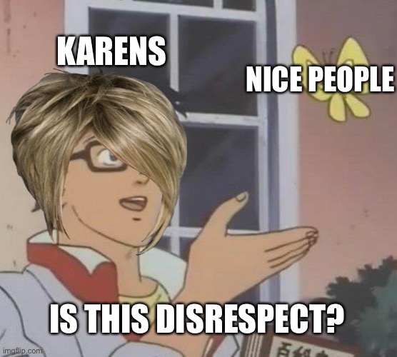 This is every karen | KARENS; NICE PEOPLE; IS THIS DISRESPECT? | image tagged in memes,is this a pigeon,karen,relatable | made w/ Imgflip meme maker