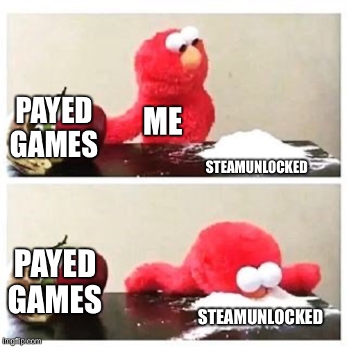Im too lazy to earn money | PAYED GAMES; ME; STEAMUNLOCKED; PAYED GAMES; STEAMUNLOCKED | image tagged in elmo cocaine,memes,gaming,payed games,steam,piracy | made w/ Imgflip meme maker