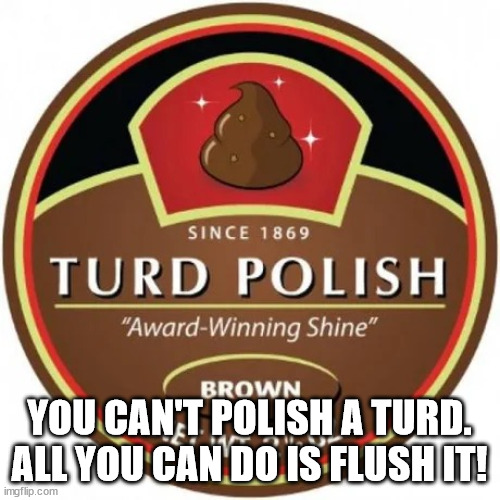 Turd polish | YOU CAN'T POLISH A TURD. ALL YOU CAN DO IS FLUSH IT! | image tagged in turd polish | made w/ Imgflip meme maker