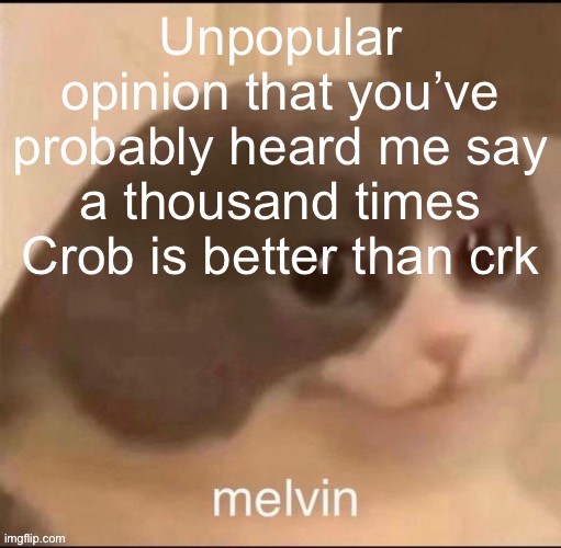 Like kingdom’s actual gameplay is so dull at least you’re doing something in ovenbreak (plus it has more cookies and has pets) | Unpopular opinion that you’ve probably heard me say a thousand times
Crob is better than crk | image tagged in melvin | made w/ Imgflip meme maker