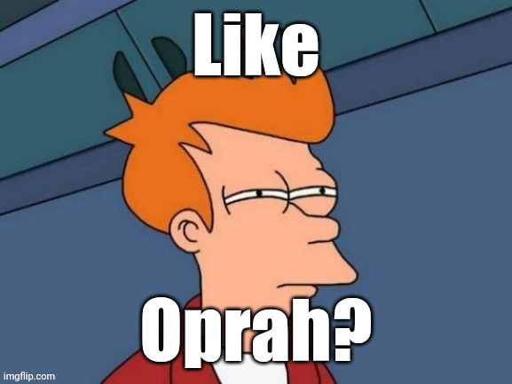 Fry is not sure... | Like Oprah? | image tagged in fry is not sure | made w/ Imgflip meme maker