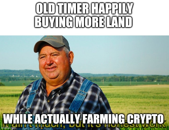 It ain't much, but it's honest work | OLD TIMER HAPPILY BUYING MORE LAND; WHILE ACTUALLY FARMING CRYPTO | image tagged in it ain't much but it's honest work | made w/ Imgflip meme maker