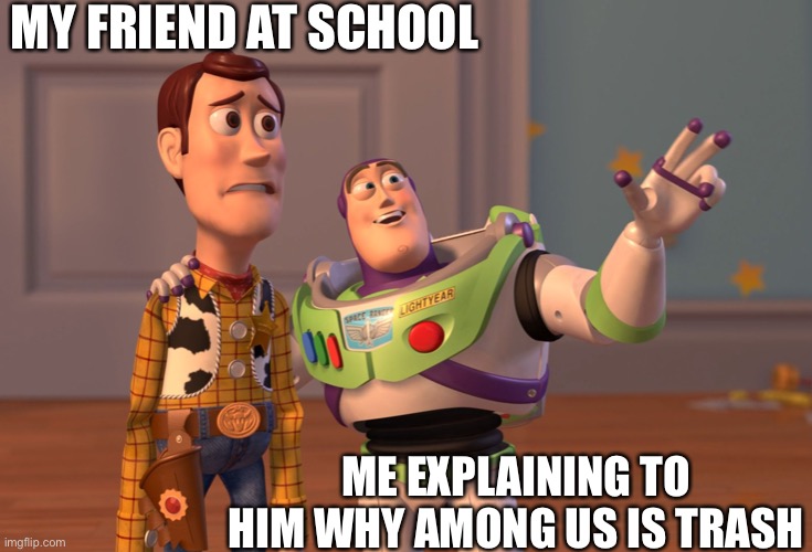 Abcdefghijklmnopqrsrtuvwxyz | MY FRIEND AT SCHOOL; ME EXPLAINING TO HIM WHY AMONG US IS TRASH | image tagged in memes,x x everywhere | made w/ Imgflip meme maker