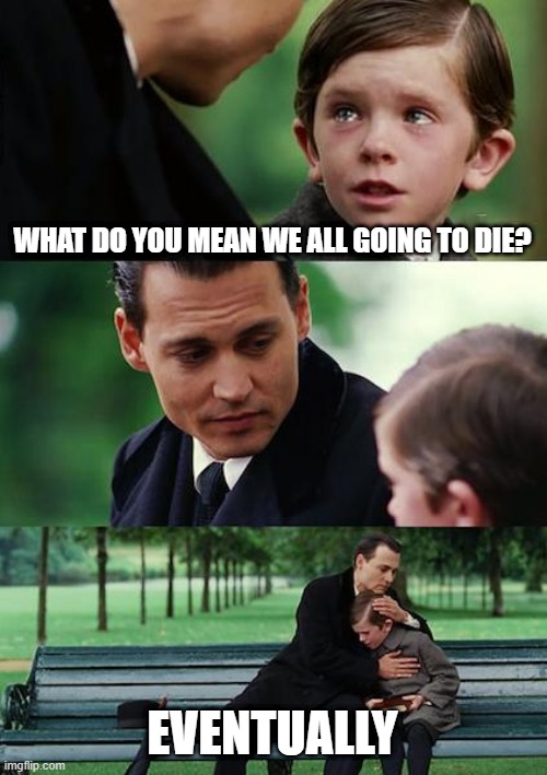 Finding Neverland | WHAT DO YOU MEAN WE ALL GOING TO DIE? EVENTUALLY | image tagged in memes,finding neverland | made w/ Imgflip meme maker