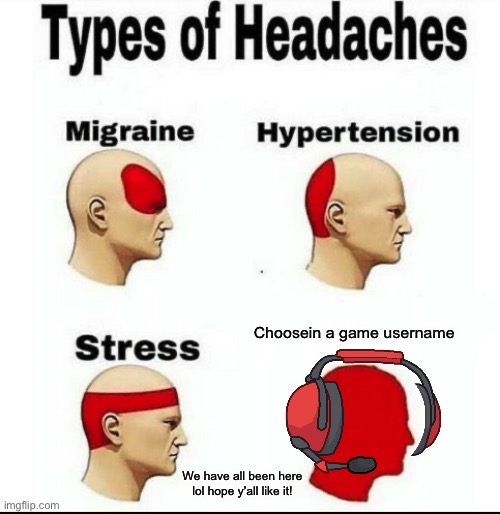 We have all been there please leave a comment thanks have a nice day or night! | Choosein a game username; We have all been here lol hope y’all like it! | image tagged in types of headaches meme | made w/ Imgflip meme maker