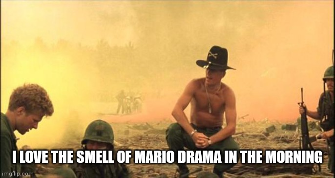I love the smell of napalm in the morning | I LOVE THE SMELL OF MARIO DRAMA IN THE MORNING | image tagged in i love the smell of napalm in the morning | made w/ Imgflip meme maker