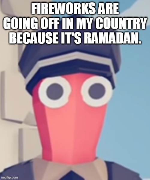 its like new year again | FIREWORKS ARE GOING OFF IN MY COUNTRY BECAUSE IT'S RAMADAN. | image tagged in tabs stare | made w/ Imgflip meme maker