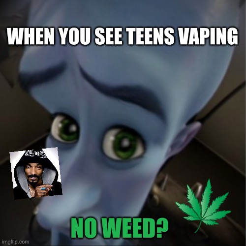 Shitposting lol | WHEN YOU SEE TEENS VAPING; NO WEED? | image tagged in megamind peeking,funny,memes,weed,vapes | made w/ Imgflip meme maker