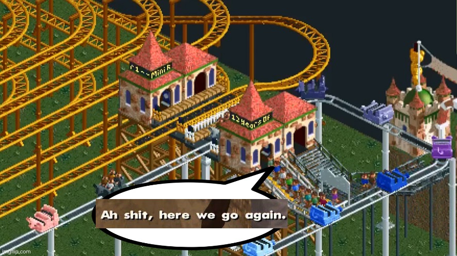 When the roller coaster takes 12 years to complete its circuit… | image tagged in rollercoaster tycoon,memes,ah shit here we go again,funny,relatable,long | made w/ Imgflip meme maker