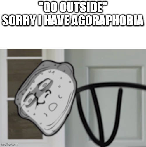 "GO OUTSIDE"
SORRY I HAVE AGORAPHOBIA | made w/ Imgflip meme maker