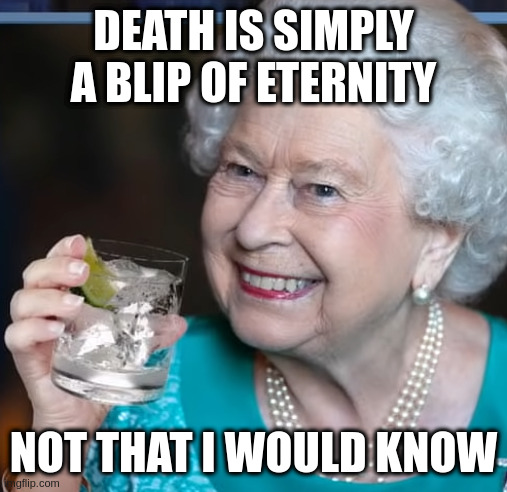 drinky-poo | DEATH IS SIMPLY A BLIP OF ETERNITY; NOT THAT I WOULD KNOW | image tagged in drinky-poo | made w/ Imgflip meme maker