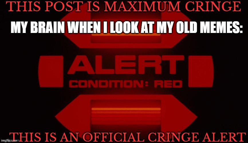 CRINGE ALERT | MY BRAIN WHEN I LOOK AT MY OLD MEMES: | image tagged in official cringe alert,funny,fun,dies from cringe | made w/ Imgflip meme maker