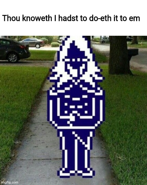 Thou knoweth I hadst to do-eth it to em | image tagged in thou knoweth i hadst to do-eth it to em | made w/ Imgflip meme maker