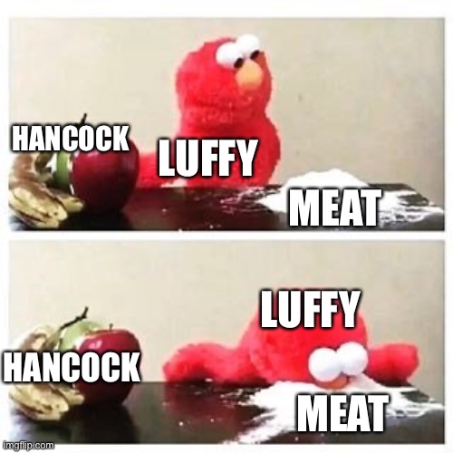 elmo cocaine | HANCOCK; LUFFY; MEAT; LUFFY; HANCOCK; MEAT | image tagged in elmo cocaine,one piece,luffy,stop reading the tags,you have been eternally cursed for reading the tags | made w/ Imgflip meme maker