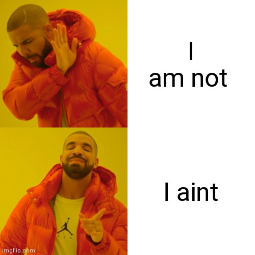 Drake Hotline Bling | I am not; I aint | image tagged in memes,drake hotline bling | made w/ Imgflip meme maker