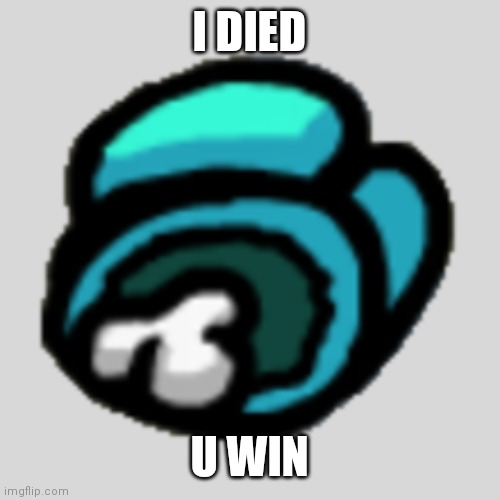 I DIED U WIN | image tagged in among us dead body | made w/ Imgflip meme maker