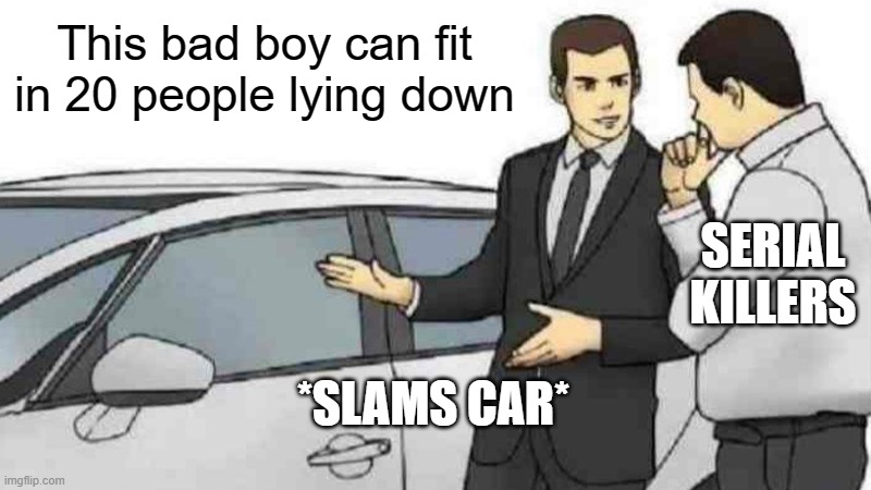 Serial killers will try to get the best car to fit in all the bodies |  This bad boy can fit in 20 people lying down; SERIAL KILLERS; *SLAMS CAR* | image tagged in memes,car salesman slaps roof of car,serial killer | made w/ Imgflip meme maker
