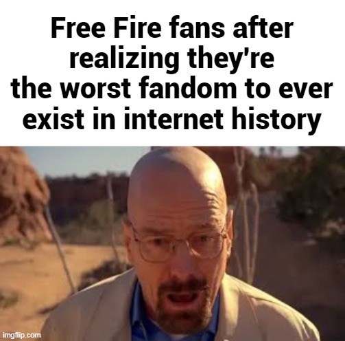 Free Fire fans after realizing they're the worst fandom to ever exist in internet history | made w/ Imgflip meme maker