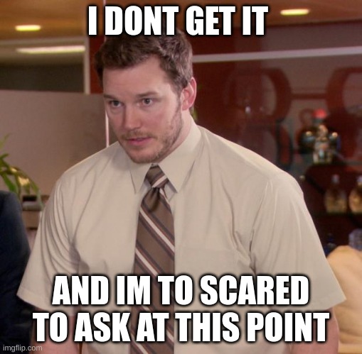 Afraid To Ask Andy Meme | I DONT GET IT AND IM TO SCARED TO ASK AT THIS POINT | image tagged in memes,afraid to ask andy | made w/ Imgflip meme maker