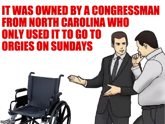 May need cleaning. | IT WAS OWNED BY A CONGRESSMAN
FROM NORTH CAROLINA WHO
ONLY USED IT TO GO TO
ORGIES ON SUNDAYS | image tagged in memes,car salesman slaps hood,madison cawthorn,orgies | made w/ Imgflip meme maker