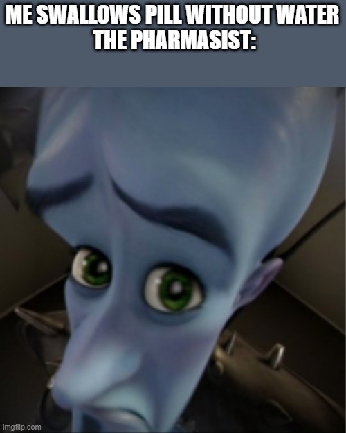 Megamind peeking | ME SWALLOWS PILL WITHOUT WATER
 THE PHARMASIST: | image tagged in megamind peeking | made w/ Imgflip meme maker