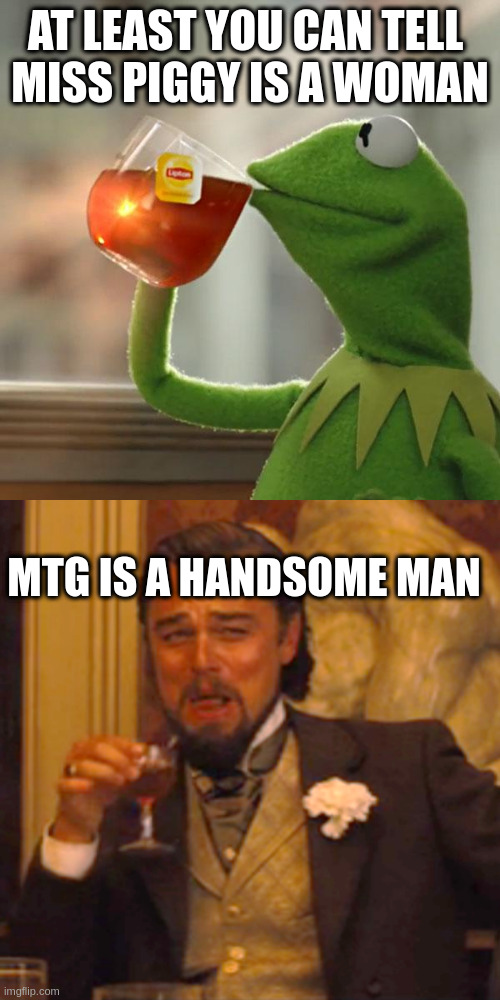 AT LEAST YOU CAN TELL 
MISS PIGGY IS A WOMAN MTG IS A HANDSOME MAN | image tagged in memes,but that's none of my business,laughing leo | made w/ Imgflip meme maker