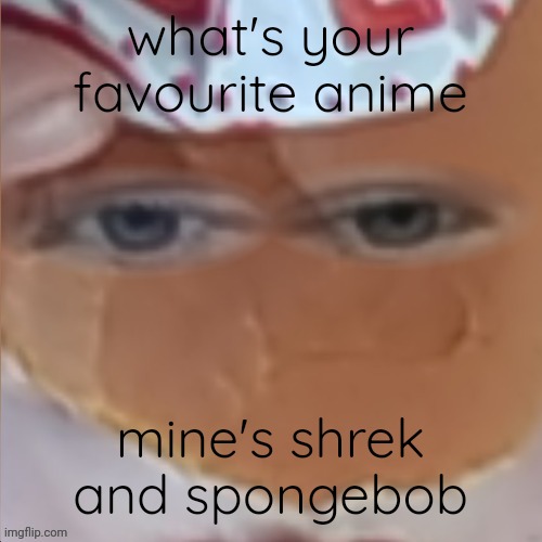 borger | what's your favourite anime; mine's shrek and spongebob | image tagged in borger | made w/ Imgflip meme maker