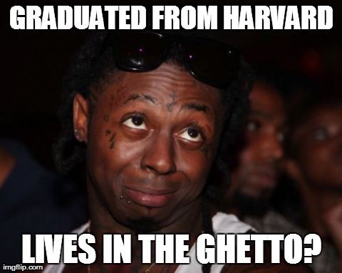 Lil Wayne Meme | GRADUATED FROM HARVARD LIVES IN THE GHETTO? | image tagged in memes,lil wayne | made w/ Imgflip meme maker