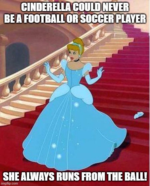Can't Play | CINDERELLA COULD NEVER BE A FOOTBALL OR SOCCER PLAYER; SHE ALWAYS RUNS FROM THE BALL! | image tagged in cinderella | made w/ Imgflip meme maker