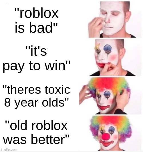 true | "roblox is bad"; "it's pay to win"; "theres toxic 8 year olds"; "old roblox was better" | image tagged in memes,clown applying makeup | made w/ Imgflip meme maker